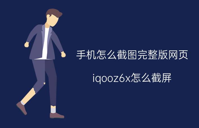 手机怎么截图完整版网页 iqooz6x怎么截屏？